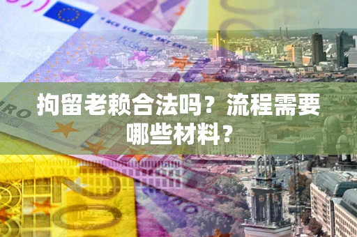 武汉拘留老赖合法吗？流程需要哪些材料？