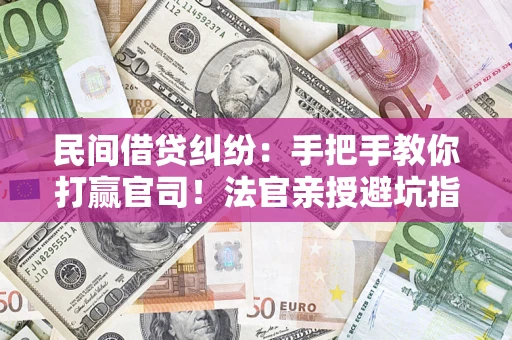 武汉民间借贷纠纷：手把手教你打赢官司！法官亲授避坑指南