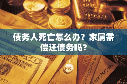 武汉债务人死亡怎么办？家属需偿还债务吗？