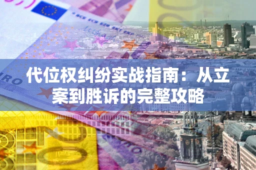 武汉代位权纠纷实战指南：从立案到胜诉的完整攻略