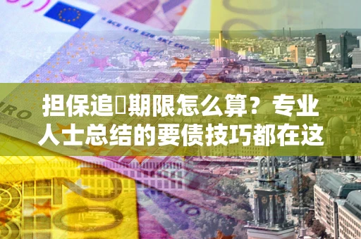 武汉担保追償期限怎么算？专业人士总结的要债技巧都在这里了