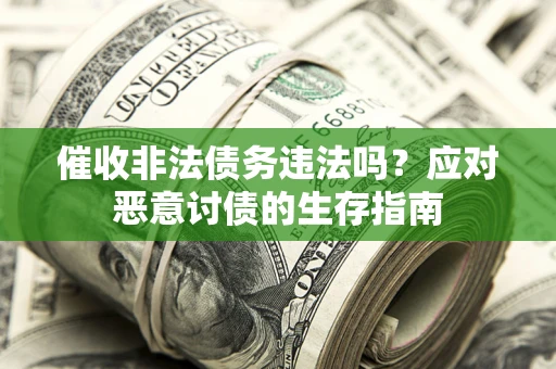 武汉催收非法债务违法吗？应对恶意讨债的生存指南