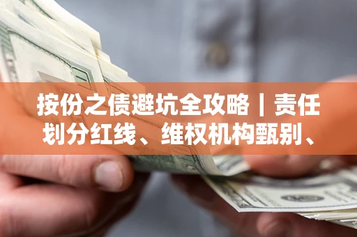 武汉按份之债避坑全攻略｜责任划分红线、维权机构甄别、纠纷处理全流程拆解