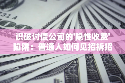 武汉识破讨债公司的'隐性收费'陷阱：普通人如何见招拆招？