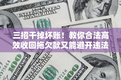 武汉三招干掉坏账！教你合法高效收回拖欠款又能避开违法雷区