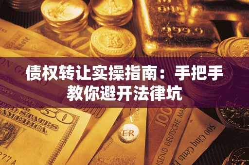 武汉债权转让实操指南：手把手教你避开法律坑