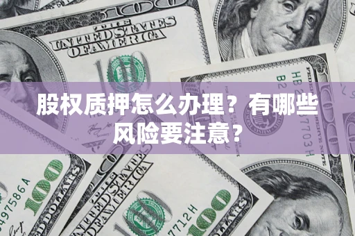 武汉股权质押怎么办理？有哪些风险要注意？