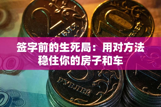 武汉签字前的生死局：用对方法稳住你的房子和车