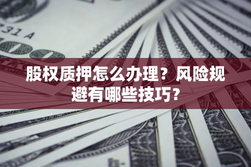 武汉股权质押怎么办理？风险规避有哪些技巧？