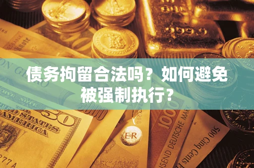 武汉债务拘留合法吗？如何避免被强制执行？