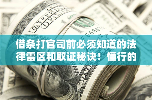 武汉借条打官司前必须知道的法律雷区和取证秘诀！懂行的人已经留好这些证据