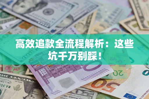 武汉高效追款全流程解析：这些坑千万别踩！