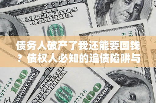 武汉债务人破产了我还能要回钱？债权人必知的追债陷阱与破局之道