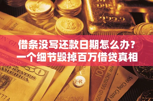 武汉借条没写还款日期怎么办？一个细节毁掉百万借贷真相