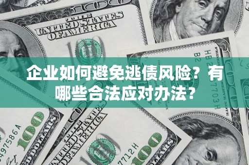 武汉企业如何避免逃债风险？有哪些合法应对办法？