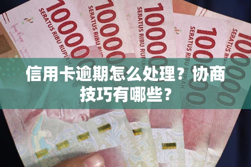 武汉信用卡逾期怎么处理？协商技巧有哪些？