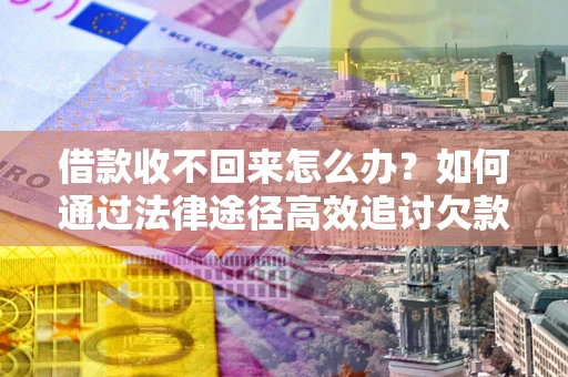 武汉借款收不回来怎么办?如何通过法律途径高效追讨欠款? 武汉借款收不回来怎么办?如何通过法律途径高效追讨欠款?