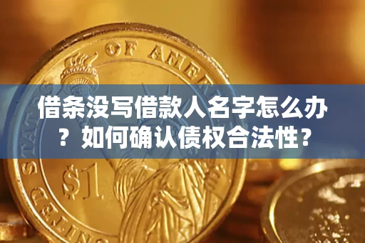 武汉借条没写借款人名字怎么办？如何确认债权合法性？
