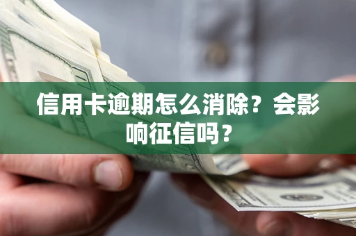 武汉信用卡逾期怎么消除？会影响征信吗？
