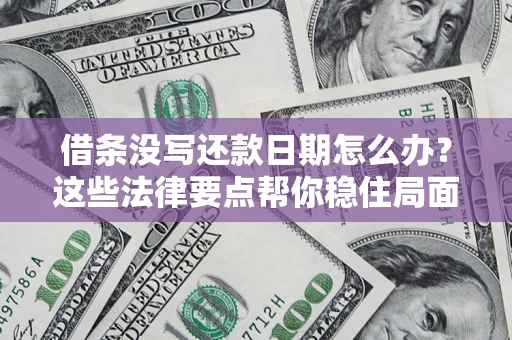 武汉借条没写还款日期怎么办？这些法律要点帮你稳住局面