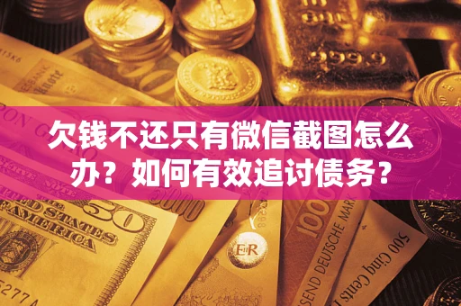 武汉欠钱不还只有微信截图怎么办？如何有效追讨债务？
