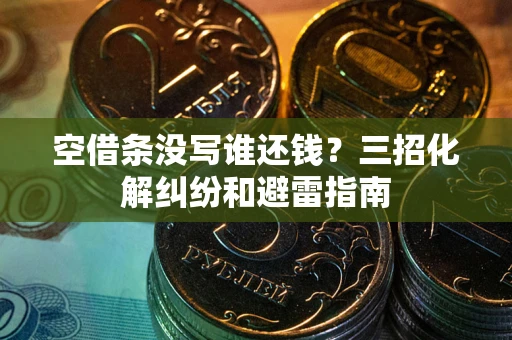 武汉空借条没写谁还钱？三招化解纠纷和避雷指南