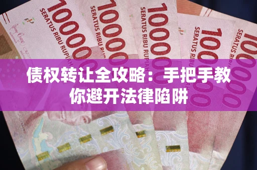 武汉债权转让全攻略：手把手教你避开法律陷阱