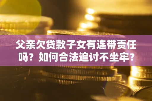 武汉父亲欠贷款子女有连带责任吗？如何合法追讨不坐牢？