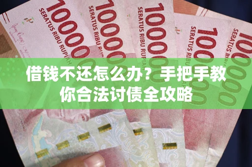 武汉借钱不还怎么办？手把手教你合法讨债全攻略