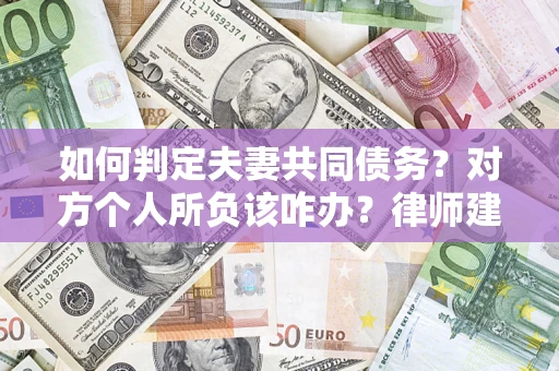 武汉如何判定夫妻共同债务？对方个人所负该咋办？律师建议