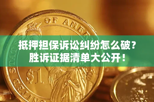 武汉抵押担保诉讼纠纷怎么破？胜诉证据清单大公开！