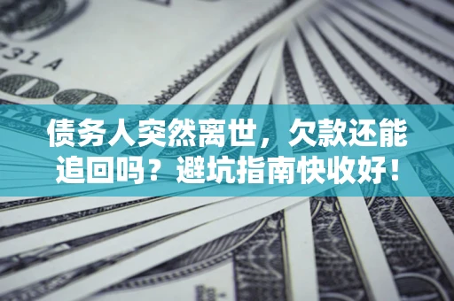 武汉债务人突然离世，欠款还能追回吗？避坑指南快收好！