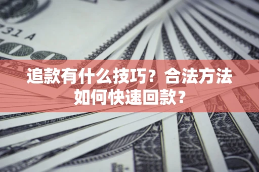 武汉追款有什么技巧？合法方法如何快速回款？