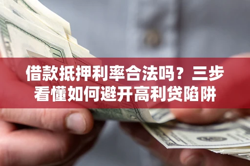 武汉借款抵押利率合法吗？三步看懂如何避开高利贷陷阱