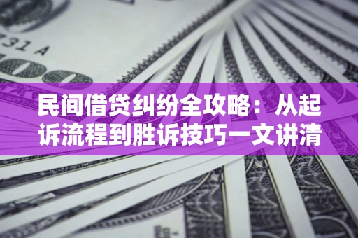 武汉民间借贷纠纷全攻略：从起诉流程到胜诉技巧一文讲清