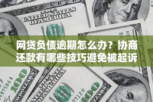 武汉网贷负债逾期怎么办？协商还款有哪些技巧避免被起诉？