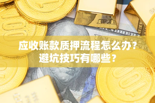武汉应收账款质押流程怎么办？避坑技巧有哪些？