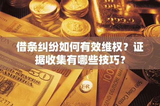 武汉借条纠纷如何有效维权？证据收集有哪些技巧？