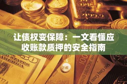 武汉让债权变保障：一文看懂应收账款质押的安全指南