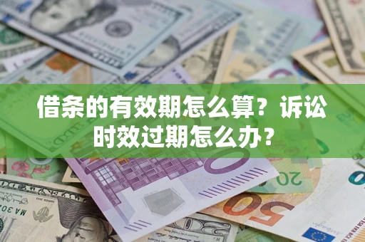 武汉借条的有效期怎么算？诉讼时效过期怎么办？