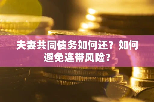武汉夫妻共同债务如何还？如何避免连带风险？