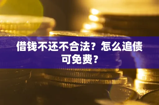 武汉借钱不还不合法？怎么追债可免费？