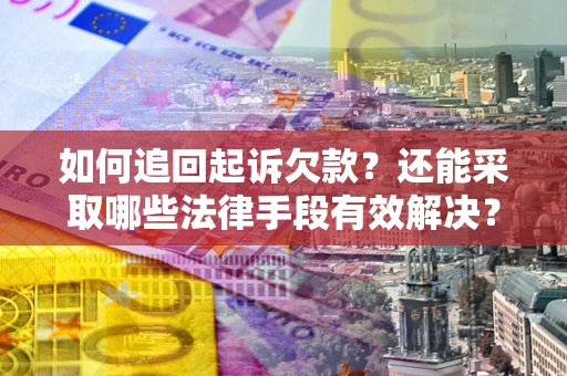 武汉如何追回起诉欠款？还能采取哪些法律手段有效解决？
