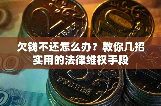 武汉欠钱不还怎么办？教你几招实用的法律维权手段