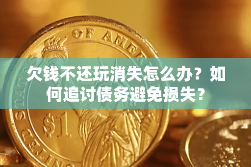 武汉欠钱不还玩消失怎么办？如何追讨债务避免损失？