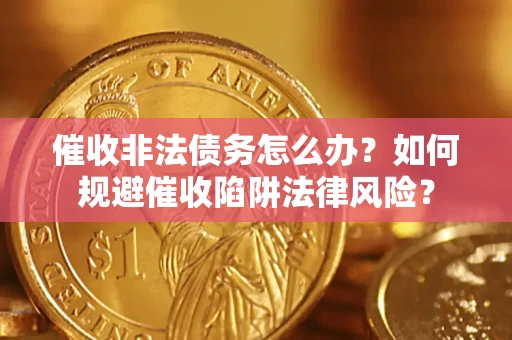 武汉催收非法债务怎么办？如何规避催收陷阱法律风险？