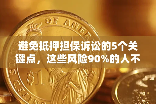 武汉避免抵押担保诉讼的5个关键点，这些风险90%的人不知道！