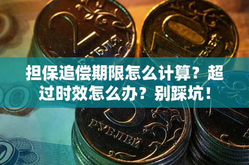 武汉担保追偿期限怎么计算？超过时效怎么办？别踩坑！