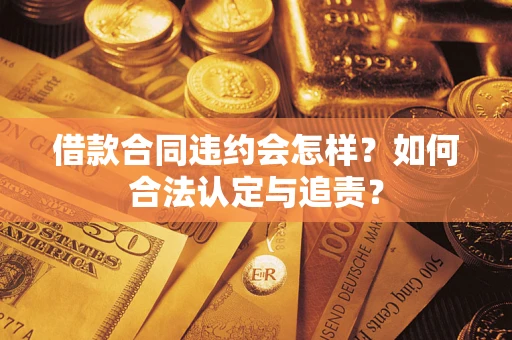 武汉借款合同违约会怎样？如何合法认定与追责？