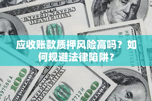 武汉应收账款质押风险高吗？如何规避法律陷阱？